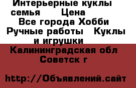 Интерьерные куклы - семья. ) › Цена ­ 4 200 - Все города Хобби. Ручные работы » Куклы и игрушки   . Калининградская обл.,Советск г.